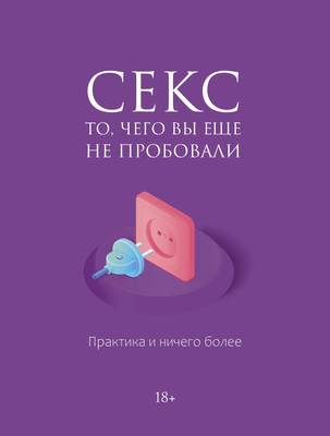 Нехудожественная книга АСТ Секс. То, чего вы еще не пробовали. Практика и ничего более