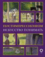 Нехудожественная книга АСТ Постимпрессионизм. Искусство понимать