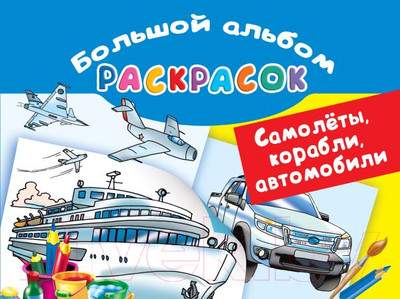 Раскраска АСТ Самолеты, корабли, автомобили. Большой альбом раскрасок