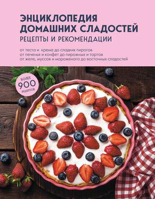 Нехудожественная книга ХлебСоль Энциклопедия домашних сладостей. Рецепты и рекомендации