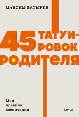 Нехудожественная книга МИФ 45 татуировок родителя. Мои правила воспитания