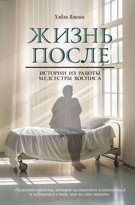 Нехудожественная книга АСТ Жизнь после. Истории из работы медсестры хосписа