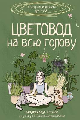 Нехудожественная книга АСТ Цветовод на всю голову. Шпаргалка-трекер по уходу за растениями