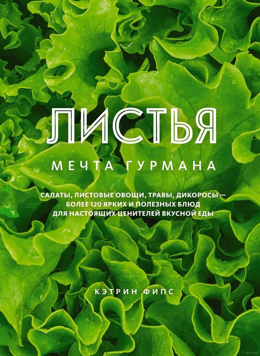 ЛИСТЬЯ. Мечта гурмана: салаты, листовые овощи, травы, дикоросы – более 120 ярких и полезных блюд для настоящих ценителей вкусной еды