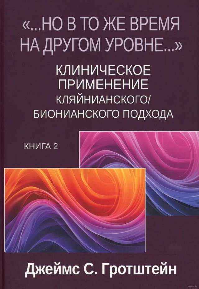 "Но в то же время на другом уровне..." Клиническое применение кляйнианского/бионианского подхода. Книга 2