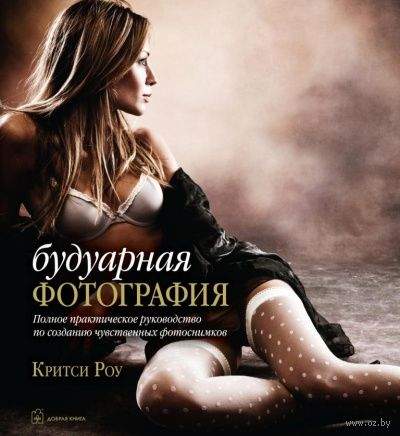 Будуарная фотография. Полное практическое руководство по созданию чувственных фотоснимков