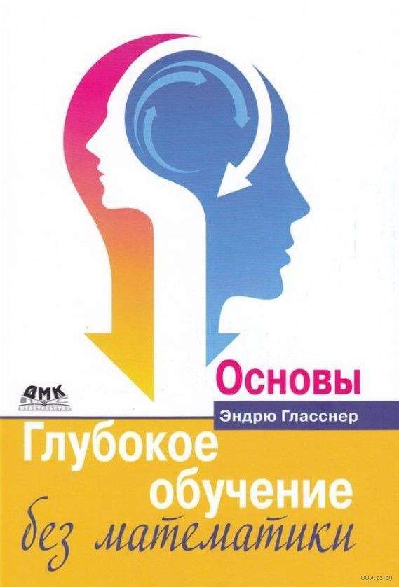 Глубокое обучение без математики. Том 1. Основы