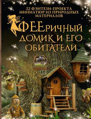 Нехудожественная книга АСТ Фееричный домик и его обитатели: 22 фэнтези-проекта