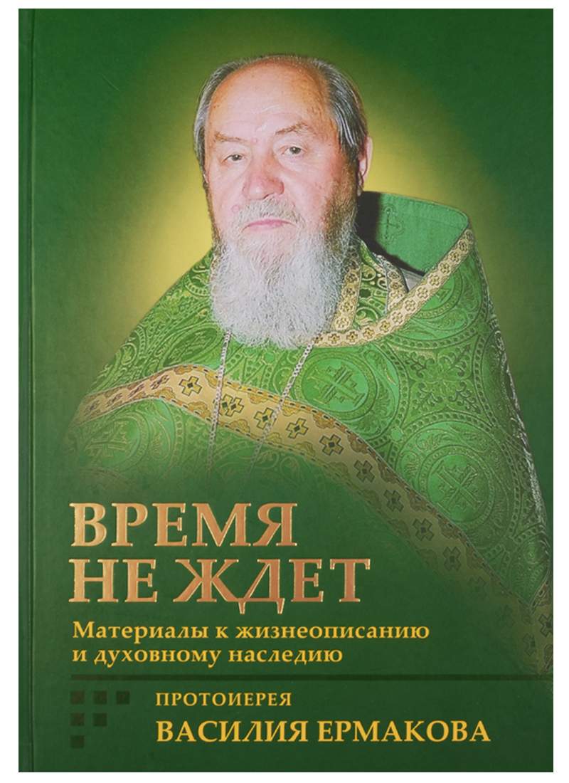 Время не ждет. Материалы к жизнеописанию и духовному наследию протоиерея Василия Ермакова