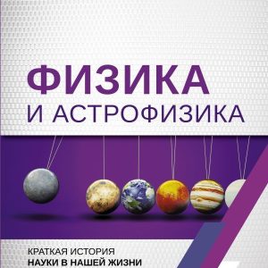 Энциклопедия издательства АСТ. Физика и астрофизика: краткая история науки в нашей жизни (Никонов Александр Петрович) цена