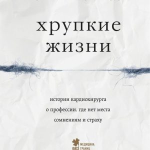 Книга издательства Эксмо. Хрупкие жизни. Истории кардиохирурга о профессии