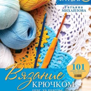 АСТ. Вязание крючком: шаг за шагом (Михайлова Татьяна Викторовна) цена