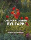 Книга издательства Эксмо. Очаровательные бунтари. Как создать сад с растениями