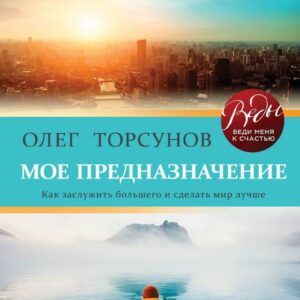 Книга издательства Эксмо. Мое предназначение. Как заслужить большего и сделать этот мир лучше (Торсунов Олег Геннадьевич) цена
