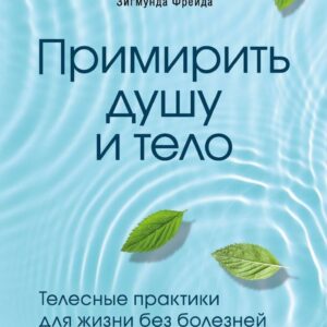 Книга издательства Эксмо. Примирить душу и тело. Телесные практики для жизни без болезней и стресса (Фрейд Мишель) цена