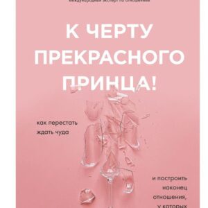 Книга издательства Эксмо. К черту прекрасного принца! Как перестать ждать чуда и построить