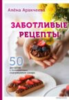 Книга издательства Эксмо. Заботливые рецепты. 50 десертов с пониженным содержанием сахара (Алена Аракчеева) цена