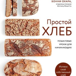 Книга издательства Эксмо. ПРОСТОЙ ХЛЕБ. Пошаговые уроки для начинающих (Охара Бонни) цена