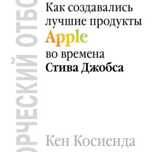 Книга издательства Эксмо. Творческий отбор. Как создавались лучшие продукты Apple во времена Стива Джобса (Кен Косиенда) цена