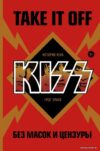 Книга издательства Эксмо. Take It Off: история Kiss без масок и цензуры (Прато Грег) цена