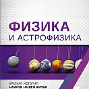 Книга Физика и астрофизика. Краткая история науки в нашей жизни 21век