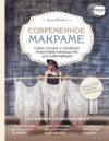 Книга издательства Эксмо. Современное макраме. Самое полное и понятное пошаговое руководство для начинающих. Новейшая энциклопедия цена