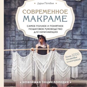 Книга издательства Эксмо. Современное макраме. Самое полное и понятное пошаговое руководство для начинающих. Новейшая энциклопедия цена