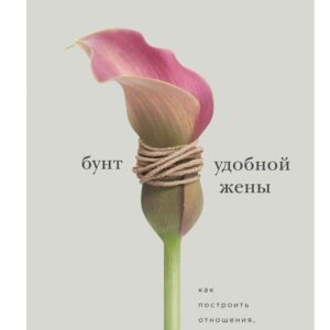 Книга издательства Эксмо. Бунт удобной жены. Как построить отношения