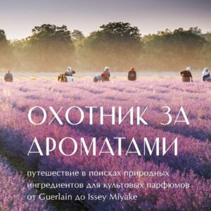 Книга издательства Эксмо. Охотник за ароматами. Путешествие в поисках природных ингредиентов для культовых парфюмов от Guerlain до Issey Miyake (Доминик Р цена
