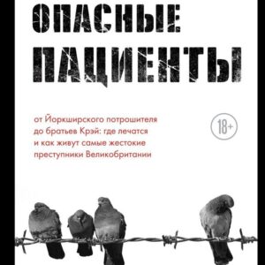 Книга издательства Эксмо. Опасные пациенты. От Йоркширского потрошителя до братьев Крэй: где лечатся и как живут самые жестокие преступники Великобритании цена