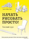 Книга издательства Эксмо. Начать рисовать просто! Базовый курс (Харт Кристофер) цена