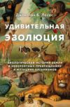 Книга издательства Эксмо. Удивительная эволюция. Биологическая история Земли в невероятных превращениях и мутациях организмов (Лосос Джонатан Б.) цена