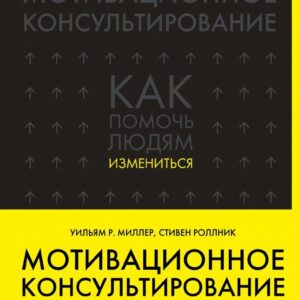 Книга издательства Эксмо. Мотивационное консультирование: как помочь людям измениться (шрифтовая обложка) (Уильям Р. Миллер/Стивен Роллник) цена