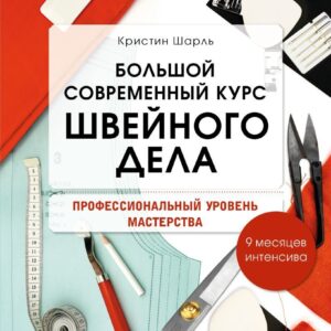 Книга издательства Эксмо. Большой современный курс швейного дела. Профессиональный уровень мастерства. 9 месяцев интенсива (Шарль Кристин) цена