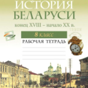 Рабочая тетрадь История Беларуси конец XVIII – начало XXв. 8 класс 21век