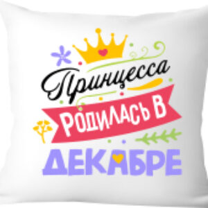 Подушка декоративная Принцесса родилась в декабре / 40x40plat130 21век