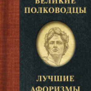 Книга Великие полководцы. Лучшие афоризмы 21век