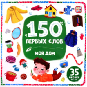 Развивающая книга 150 первых слов. Мой дом / 9785002300150 21век
