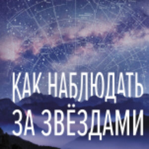 Книга Как наблюдать за звездами / 9785171612726 21век