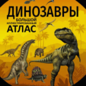 Энциклопедия Динозавры. Большой иллюстрированный атлас 21век