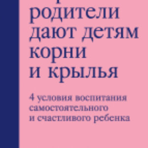 Книга Хорошие родители дают детям корни и крылья 21век