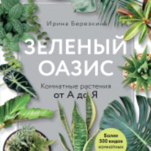 Энциклопедия Зеленый оазис. Комнатные растения от А до Я 21век