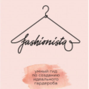 Книга Fashionista. Умный гид по созданию идеального гардероба 21век