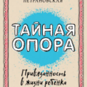 Книга Библиотека Петран. Тайная опора: привязанность в жизни ребенка 21век