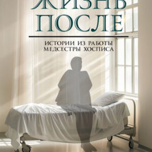 Книга Жизнь после. Истории из работы медсестры хосписа 21век