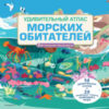 Энциклопедия Удивительный атлас морских обитателей 21век