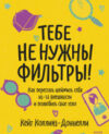 Книга Тебе не нужны фильтры! Как перестать шеймить себя 21век